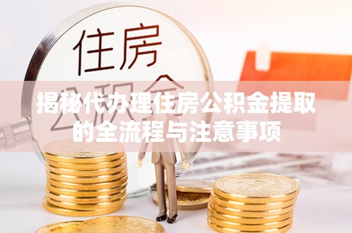 达川揭秘代办理住房公积金提取的全流程与注意事项