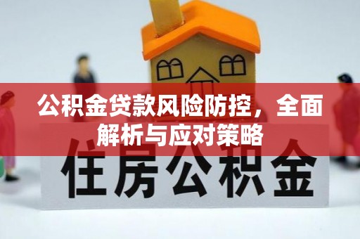 达川公积金贷款风险防控，全面解析与应对策略