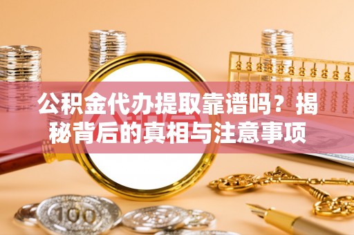 达川公积金代办提取靠谱吗？揭秘背后的真相与注意事项