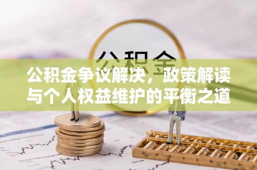 达川公积金争议解决，政策解读与个人权益维护的平衡之道