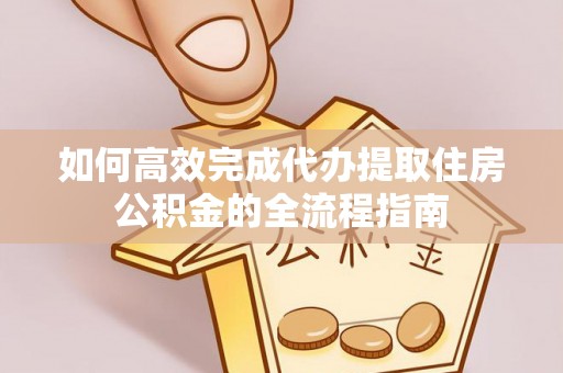 达川如何高效完成代办提取住房公积金的全流程指南