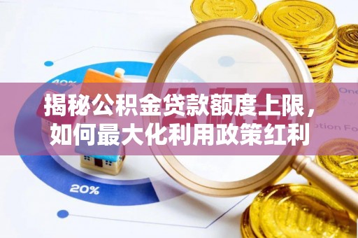 达川揭秘公积金贷款额度上限，如何最大化利用政策红利