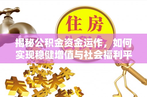 达川揭秘公积金资金运作，如何实现稳健增值与社会福利平衡