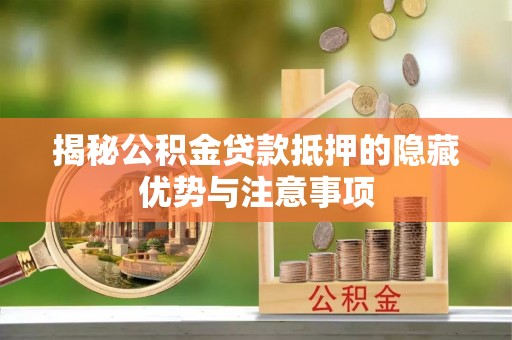 达川揭秘公积金贷款抵押的隐藏优势与注意事项