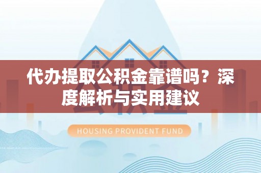 达川代办提取公积金靠谱吗？深度解析与实用建议