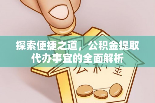 达川探索便捷之道，公积金提取代办事宜的全面解析