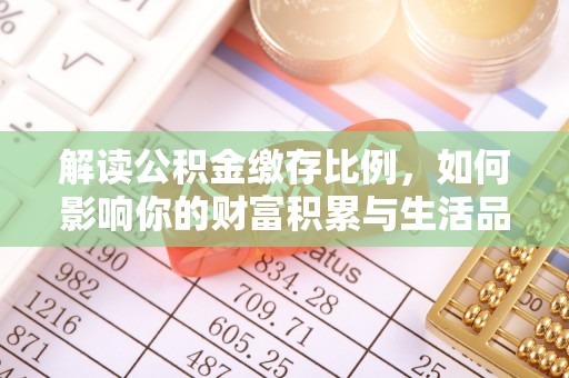 达川解读公积金缴存比例，如何影响你的财富积累与生活品质
