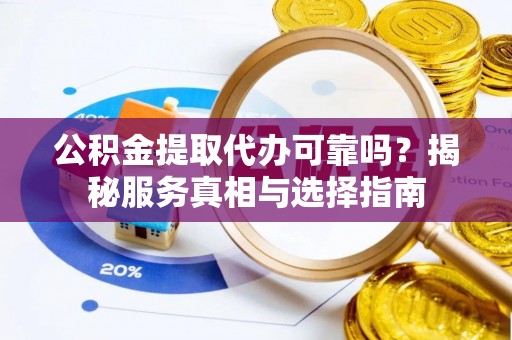 达川公积金提取代办可靠吗？揭秘服务真相与选择指南