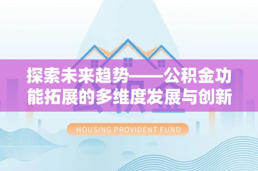 达川探索未来趋势——公积金功能拓展的多维度发展与创新