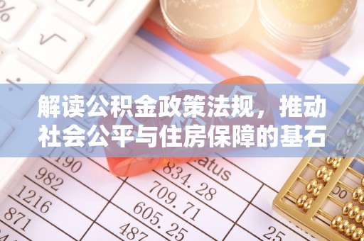 达川解读公积金政策法规，推动社会公平与住房保障的基石
