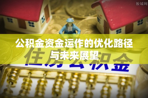 达川公积金资金运作的优化路径与未来展望