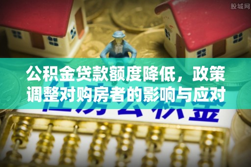 达川公积金贷款额度降低，政策调整对购房者的影响与应对策略