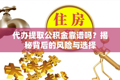 达川代办提取公积金靠谱吗？揭秘背后的风险与选择