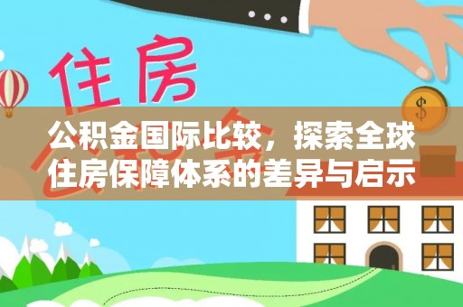 达川公积金国际比较，探索全球住房保障体系的差异与启示