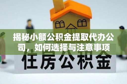达川揭秘小额公积金提取代办公司，如何选择与注意事项