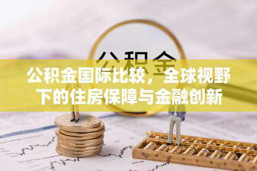 达川公积金国际比较，全球视野下的住房保障与金融创新