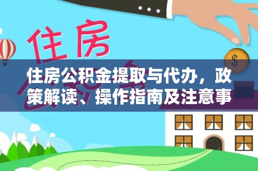达川住房公积金提取与代办，政策解读、操作指南及注意事项