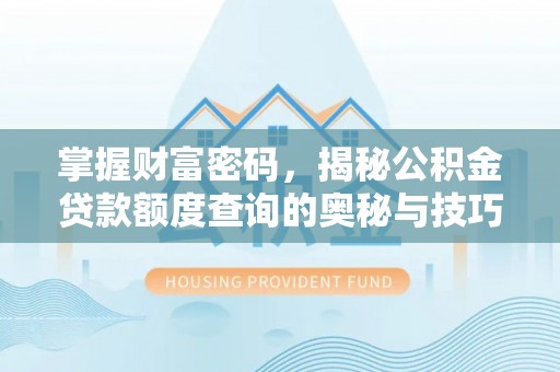 达川掌握财富密码，揭秘公积金贷款额度查询的奥秘与技巧