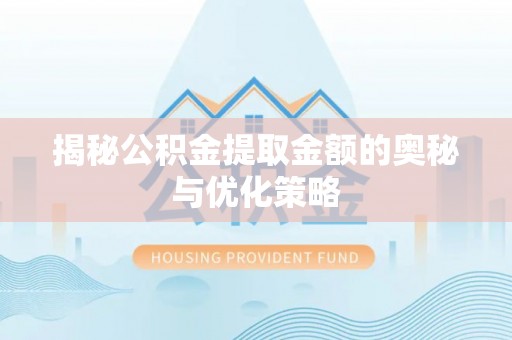 达川揭秘公积金提取金额的奥秘与优化策略