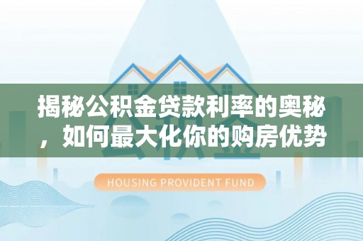 达川揭秘公积金贷款利率的奥秘，如何最大化你的购房优势