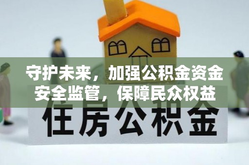 达川守护未来，加强公积金资金安全监管，保障民众权益