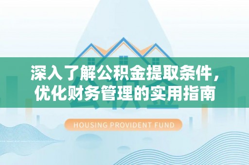 达川深入了解公积金提取条件，优化财务管理的实用指南