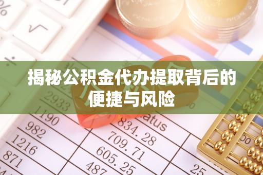 达川揭秘公积金代办提取背后的便捷与风险