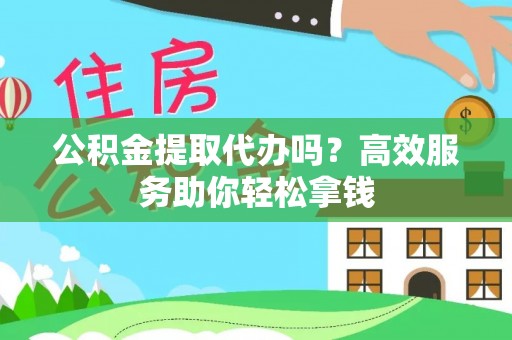 达川公积金提取代办吗？高效服务助你轻松拿钱
