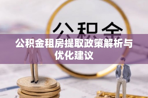 达川公积金租房提取政策解析与优化建议