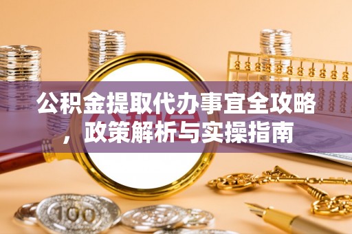 达川公积金提取代办事宜全攻略，政策解析与实操指南