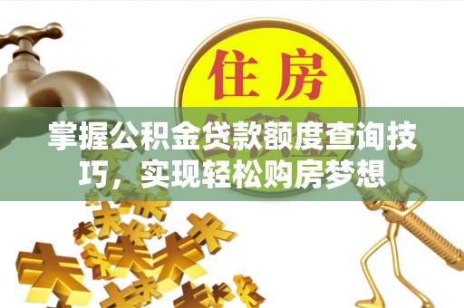 达川掌握公积金贷款额度查询技巧，实现轻松购房梦想