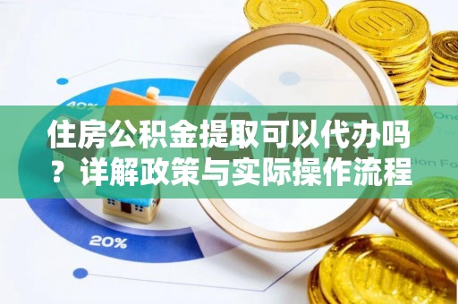 达川住房公积金提取可以代办吗？详解政策与实际操作流程