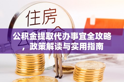 达川公积金提取代办事宜全攻略，政策解读与实用指南