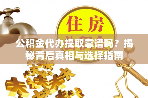 达川公积金代办提取靠谱吗？揭秘背后真相与选择指南