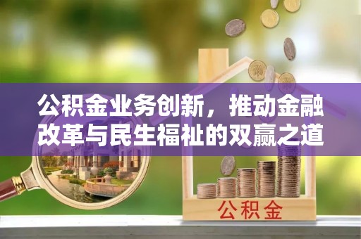 达川公积金业务创新，推动金融改革与民生福祉的双赢之道