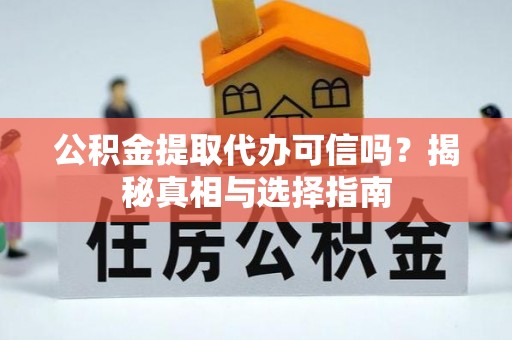 达川公积金提取代办可信吗？揭秘真相与选择指南