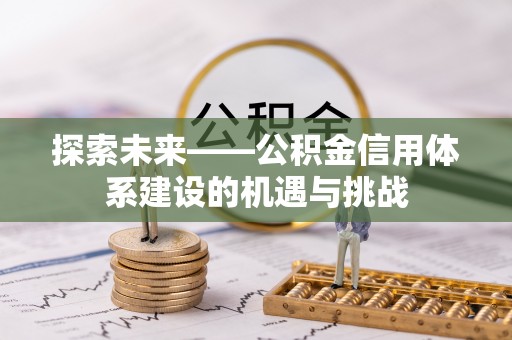 达川探索未来——公积金信用体系建设的机遇与挑战