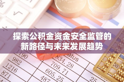 达川探索公积金资金安全监管的新路径与未来发展趋势