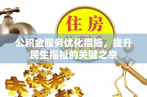 达川公积金服务优化措施，提升民生福祉的关键之举
