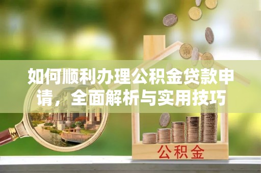 达川如何顺利办理公积金贷款申请，全面解析与实用技巧