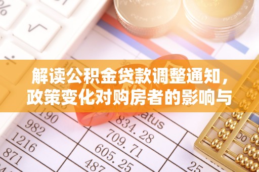 达川解读公积金贷款调整通知，政策变化对购房者的影响与应对策略