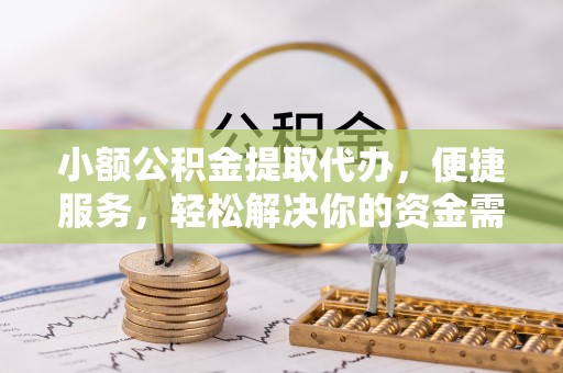 达川小额公积金提取代办，便捷服务，轻松解决你的资金需求