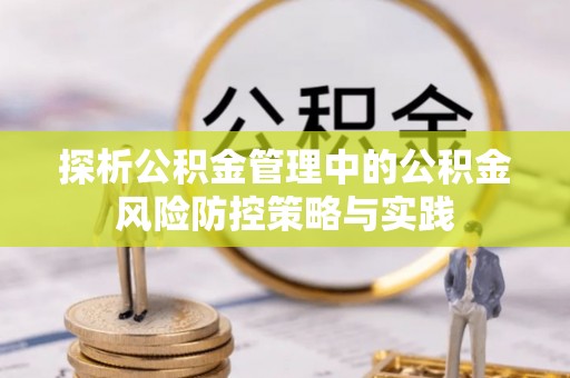 达川探析公积金管理中的公积金风险防控策略与实践