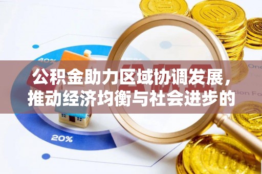 达川公积金助力区域协调发展，推动经济均衡与社会进步的桥梁