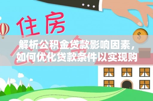 达川解析公积金贷款影响因素，如何优化贷款条件以实现购房梦想