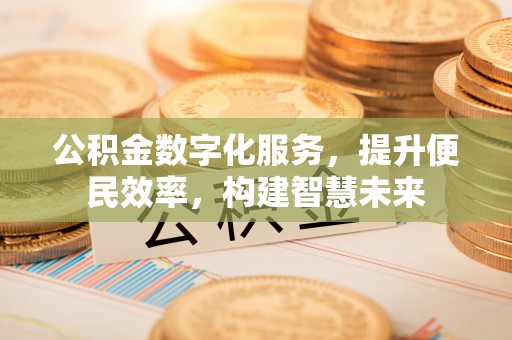 达川公积金数字化服务，提升便民效率，构建智慧未来