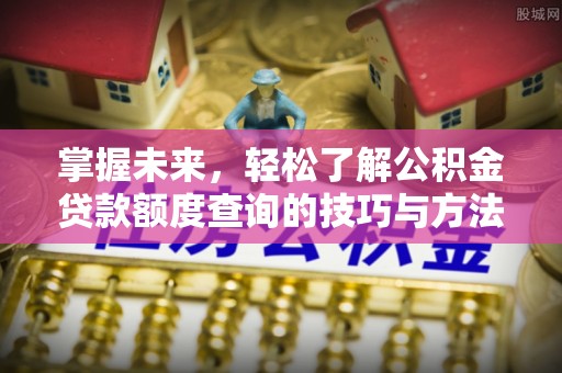 达川掌握未来，轻松了解公积金贷款额度查询的技巧与方法
