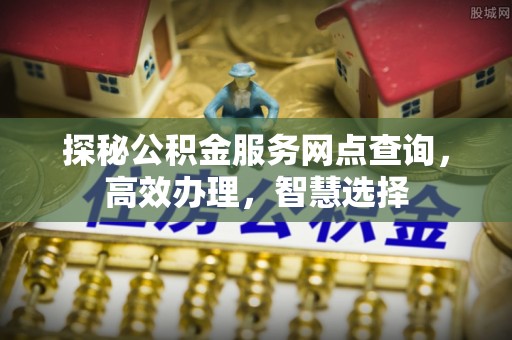 达川探秘公积金服务网点查询，高效办理，智慧选择