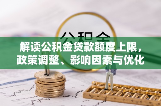 达川解读公积金贷款额度上限，政策调整、影响因素与优化策略