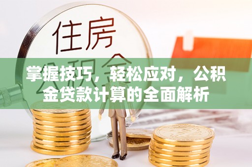 达川掌握技巧，轻松应对，公积金贷款计算的全面解析